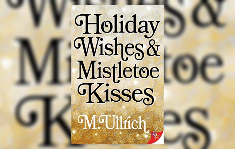 Holiday Wishes & Mistletoe Kisses by M. Ullrich