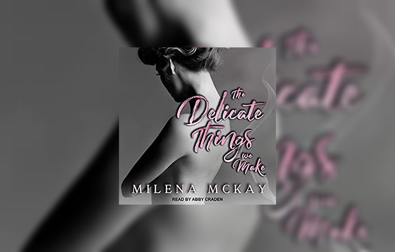 The Delicate Things We Make by Milena McKay, narrated by Abby Craden