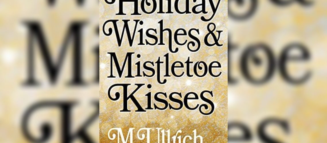 Holiday Wishes & Mistletoe Kisses by M. Ullrich